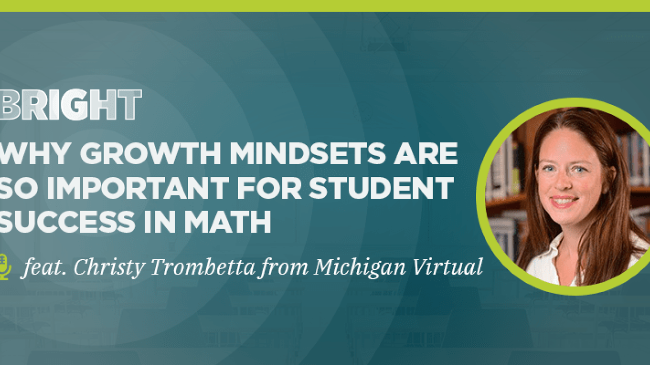 BRIGHT: Why Growth Mindsets Are So Important For Student Success in Math (feat. Christy Trombetta from Michigan Virtual)
