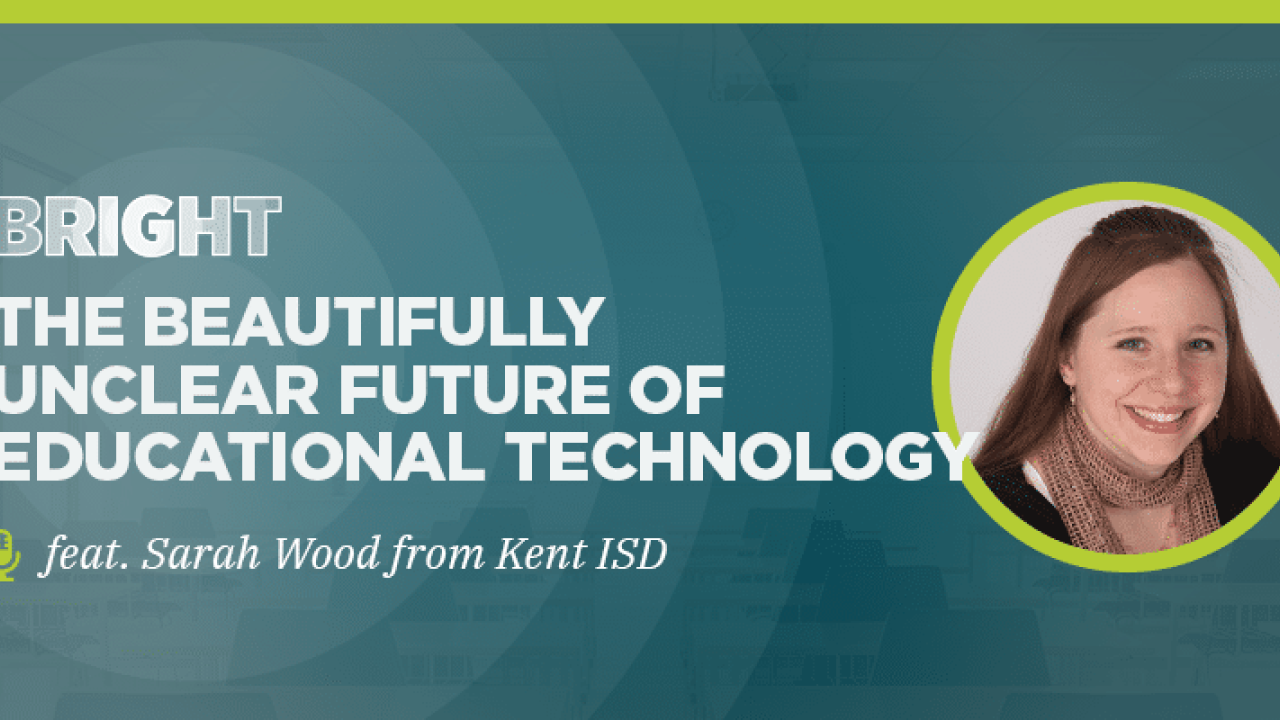 BRIGHT: The Beautifully Unclear Future of Educational Technology (feat. Sarah Wood from Kent ISD)